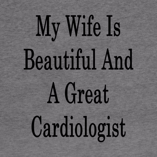 My Wife Is Beautiful And A Great Cardiologist by supernova23